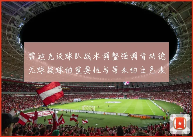 雷迪克谈球队战术调整强调肯纳德无球接球的重要性与蒂米的出色表现