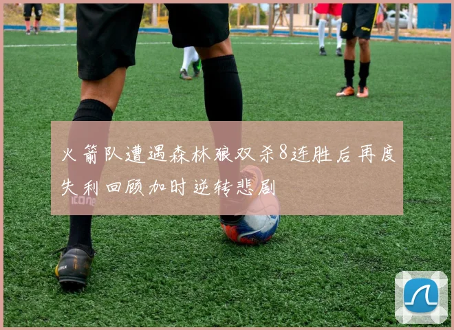 火箭队遭遇森林狼双杀8连胜后再度失利回顾加时逆转悲剧